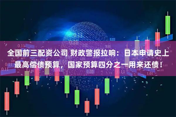 全国前三配资公司 财政警报拉响：日本申请史上最高偿债预算，国家预算四分之一用来还债！