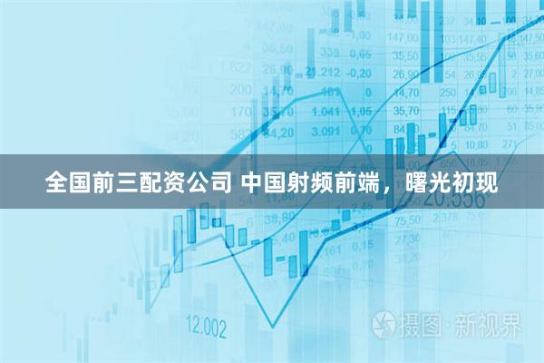 全国前三配资公司 中国射频前端，曙光初现