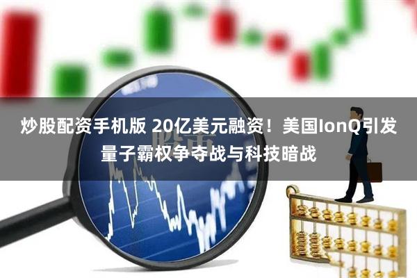 炒股配资手机版 20亿美元融资！美国IonQ引发量子霸权争夺战与科技暗战