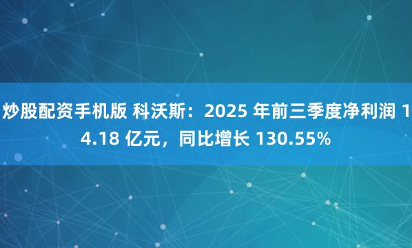 炒股配资手机版 科沃斯：2025 年前三季度净利润 14.18 亿元，同比增长 130.55%