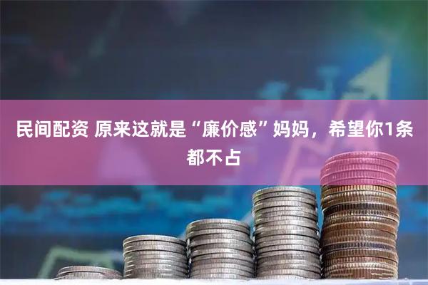 民间配资 原来这就是“廉价感”妈妈，希望你1条都不占