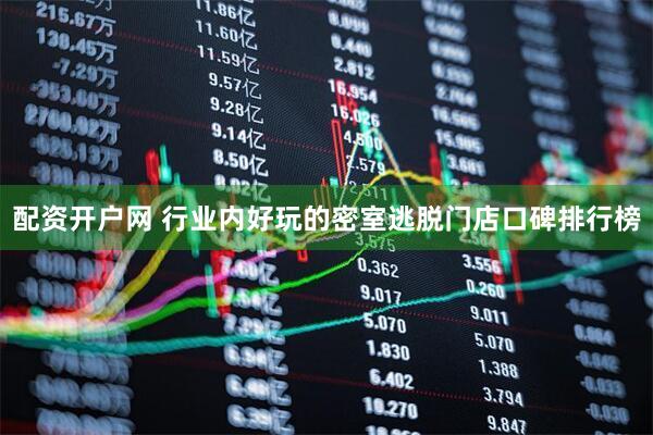 配资开户网 行业内好玩的密室逃脱门店口碑排行榜