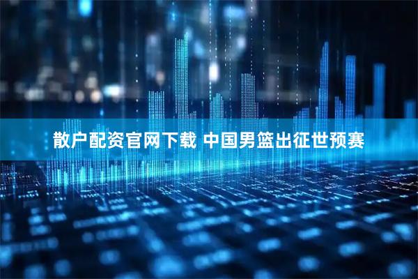散户配资官网下载 中国男篮出征世预赛