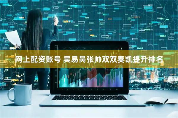 网上配资账号 吴易昺张帅双双奏凯提升排名