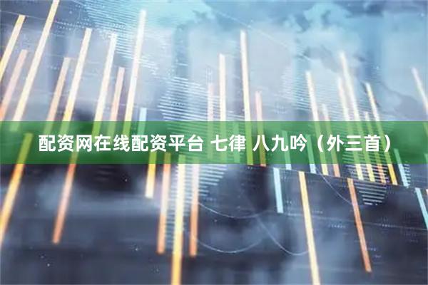 配资网在线配资平台 七律 八九吟（外三首）