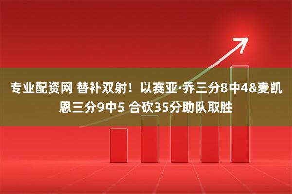专业配资网 替补双射！以赛亚·乔三分8中4&麦凯恩三分9中5 合砍35分助队取胜
