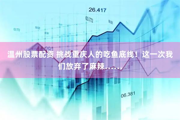 温州股票配资 挑战重庆人的吃鱼底线！这一次我们放弃了麻辣……